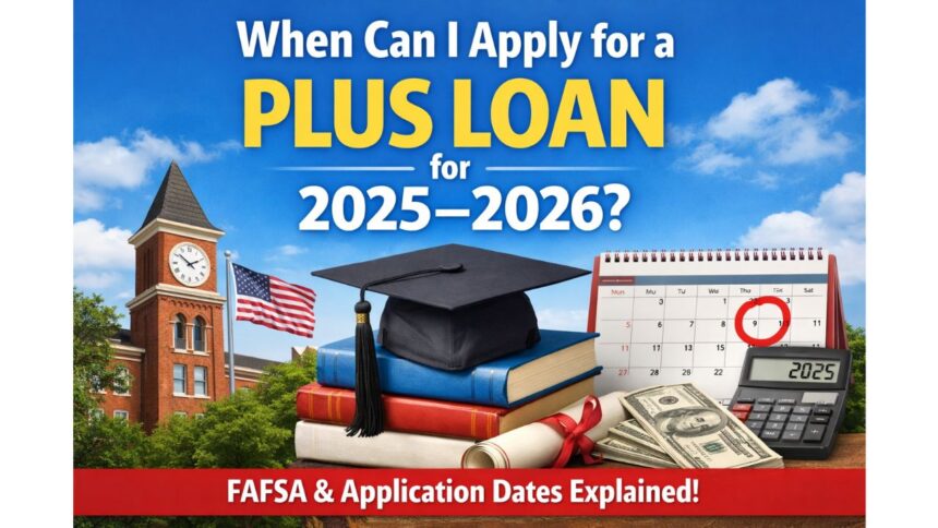 When can I apply for a PLUS loan for 2025–2026